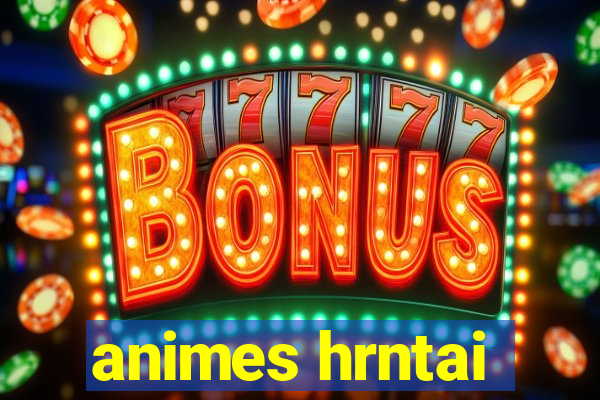 animes hrntai